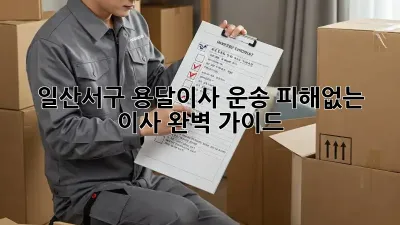 일산서구 용달이사 운송: 피해없는 이사, 완벽 가이드