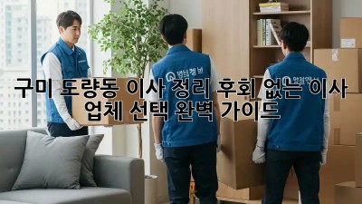 구미 도량동 이사 정리: 후회 없는 이사 업체 선택 완벽 가이드! ✨