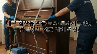 대구 침산동 원룸 이사? 혼자서도 OK! 용달이사 전문 업체 추천